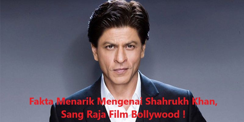 Fakta Menarik Mengenai Shahrukh Khan, Sang Raja Film Bollywood !